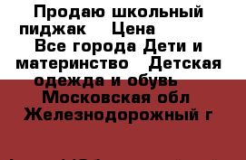 Продаю школьный пиджак  › Цена ­ 1 000 - Все города Дети и материнство » Детская одежда и обувь   . Московская обл.,Железнодорожный г.